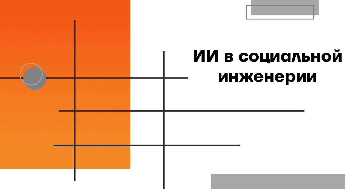 Тенденции социальной инженерии и роль искусственного интеллекта