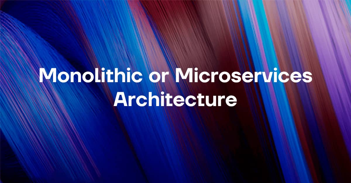 Monolithic or Microservices Architecture