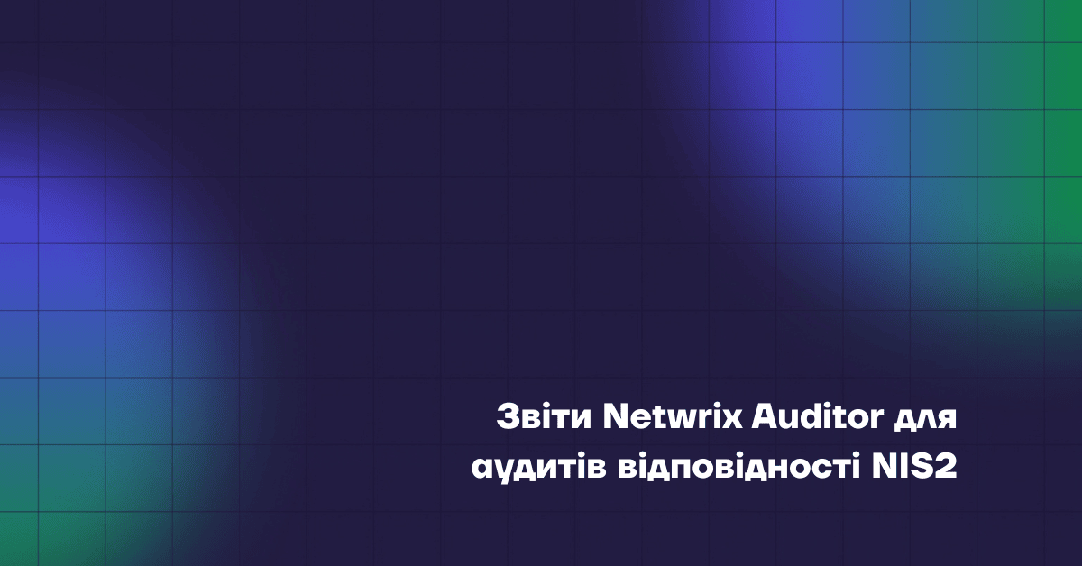 Топ 9 звітів Netwrix Auditor для аудитів на відповідність вимогам NIS2